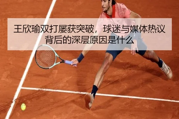 王欣瑜双打屡获突破，球迷与媒体热议背后的深层原因是什么